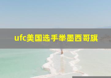 ufc美国选手举墨西哥旗