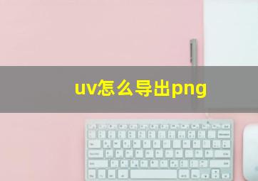 uv怎么导出png