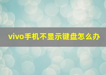 vivo手机不显示键盘怎么办