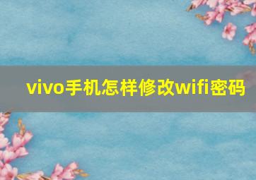 vivo手机怎样修改wifi密码