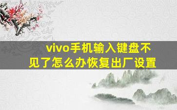 vivo手机输入键盘不见了怎么办恢复出厂设置