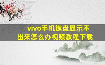 vivo手机键盘显示不出来怎么办视频教程下载