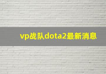 vp战队dota2最新消息