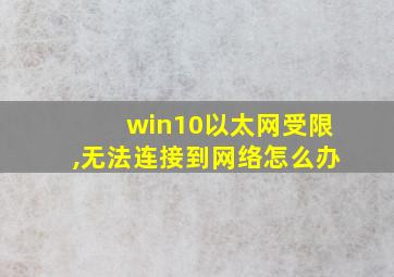 win10以太网受限,无法连接到网络怎么办