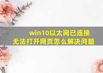 win10以太网已连接无法打开网页怎么解决问题