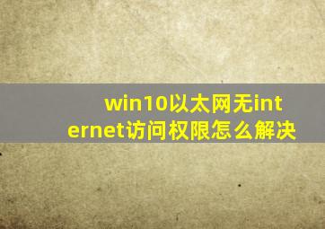 win10以太网无internet访问权限怎么解决