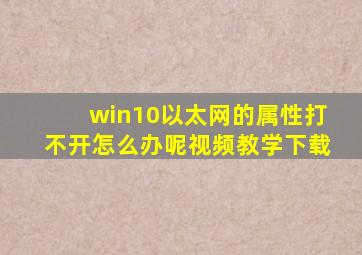 win10以太网的属性打不开怎么办呢视频教学下载