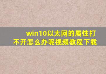 win10以太网的属性打不开怎么办呢视频教程下载