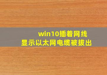 win10插着网线显示以太网电缆被拔出