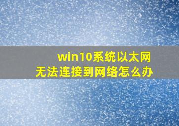 win10系统以太网无法连接到网络怎么办