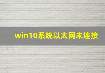 win10系统以太网未连接