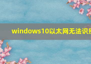 windows10以太网无法识别