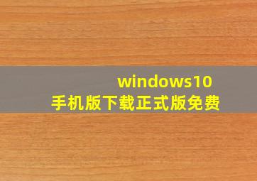 windows10手机版下载正式版免费