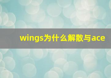 wings为什么解散与ace