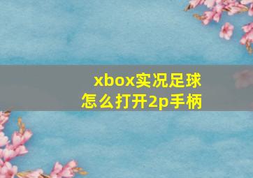 xbox实况足球怎么打开2p手柄