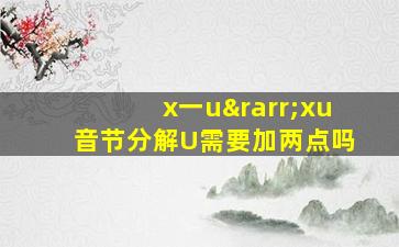 x一u→xu音节分解U需要加两点吗