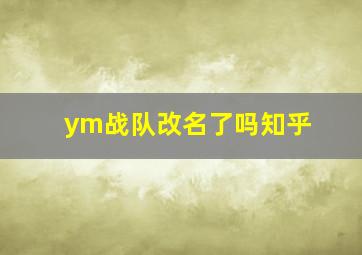 ym战队改名了吗知乎