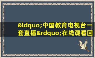 “中国教育电视台一套直播”在线观看回放