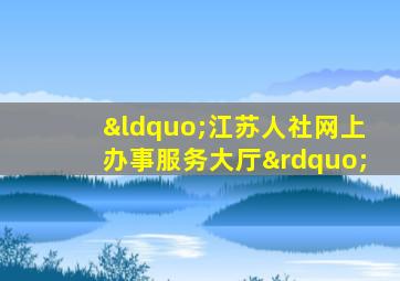 “江苏人社网上办事服务大厅”