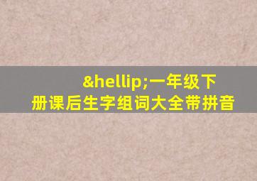 …一年级下册课后生字组词大全带拼音