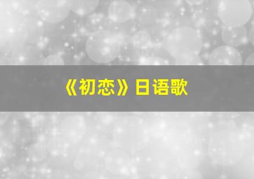 《初恋》日语歌