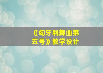 《匈牙利舞曲第五号》教学设计