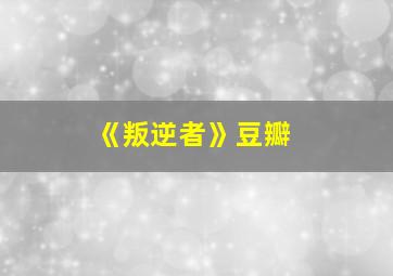 《叛逆者》豆瓣