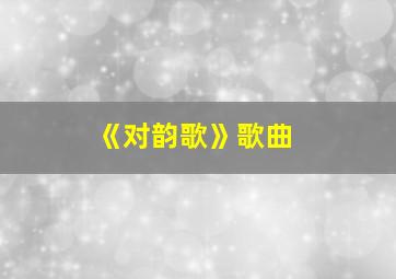 《对韵歌》歌曲