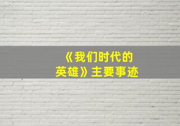 《我们时代的英雄》主要事迹