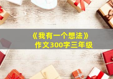 《我有一个想法》作文300字三年级