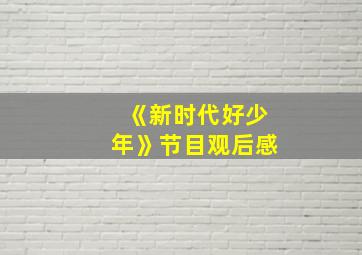 《新时代好少年》节目观后感