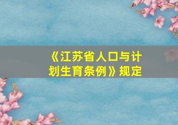 《江苏省人口与计划生育条例》规定