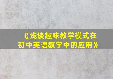 《浅谈趣味教学模式在初中英语教学中的应用》