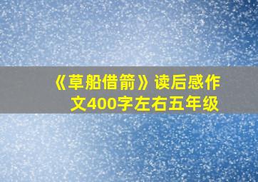 《草船借箭》读后感作文400字左右五年级