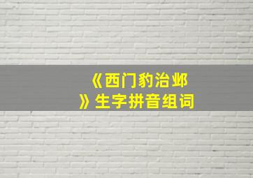 《西门豹治邺》生字拼音组词