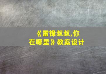 《雷锋叔叔,你在哪里》教案设计