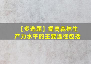 【多选题】提高森林生产力水平的主要途径包括