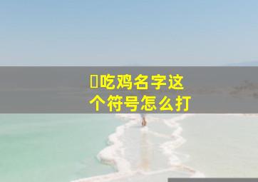 ゛吃鸡名字这个符号怎么打