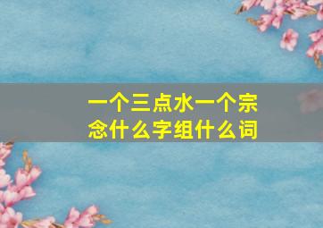 一个三点水一个宗念什么字组什么词