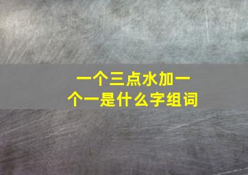 一个三点水加一个一是什么字组词