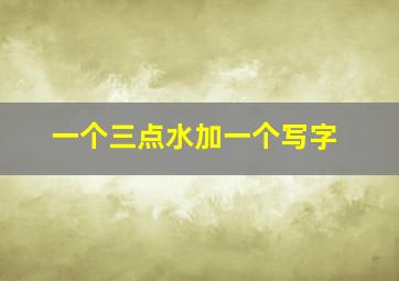 一个三点水加一个写字