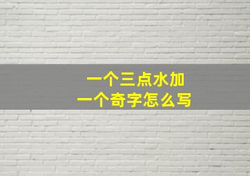 一个三点水加一个奇字怎么写