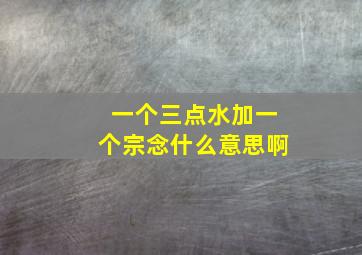 一个三点水加一个宗念什么意思啊