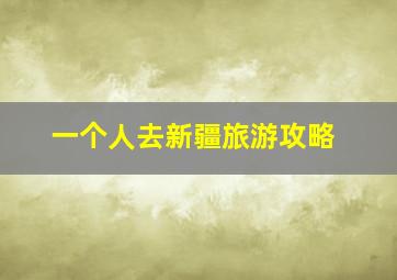 一个人去新疆旅游攻略