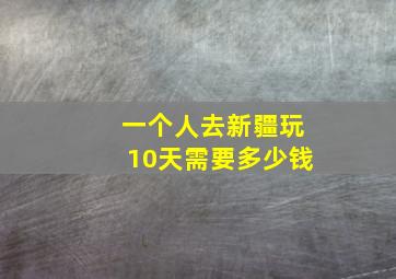 一个人去新疆玩10天需要多少钱