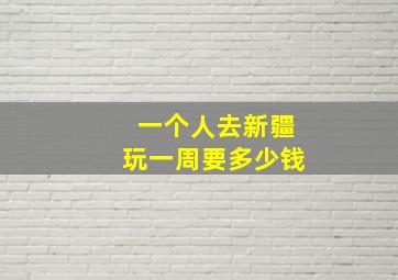 一个人去新疆玩一周要多少钱