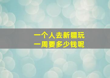 一个人去新疆玩一周要多少钱呢