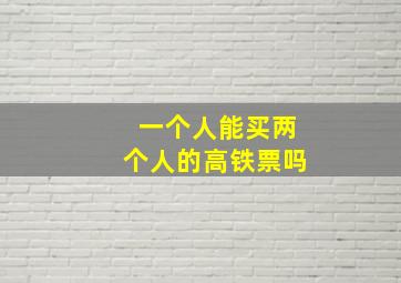 一个人能买两个人的高铁票吗