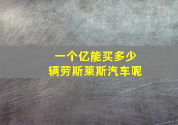 一个亿能买多少辆劳斯莱斯汽车呢