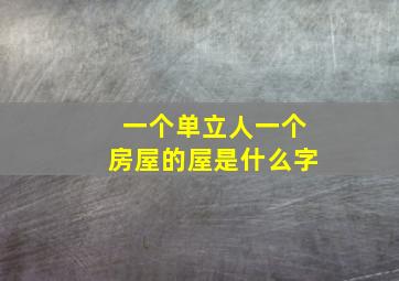 一个单立人一个房屋的屋是什么字